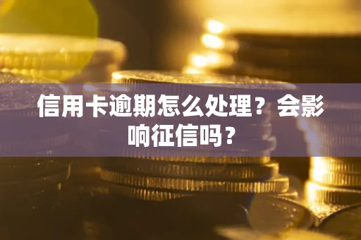 北京信用卡逾期怎么处理？会影响征信吗？