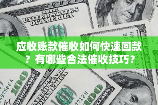 北京应收账款催收如何快速回款？有哪些合法催收技巧？