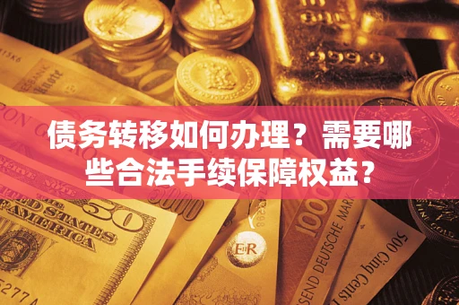 北京债务转移如何办理？需要哪些合法手续保障权益？