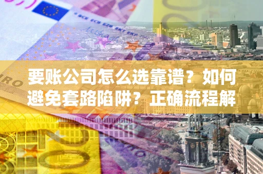 北京要账公司怎么选靠谱？如何避免套路陷阱？正确流程解析
