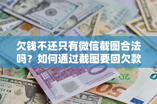 北京欠钱不还只有微信截图合法吗？如何通过截图要回欠款？