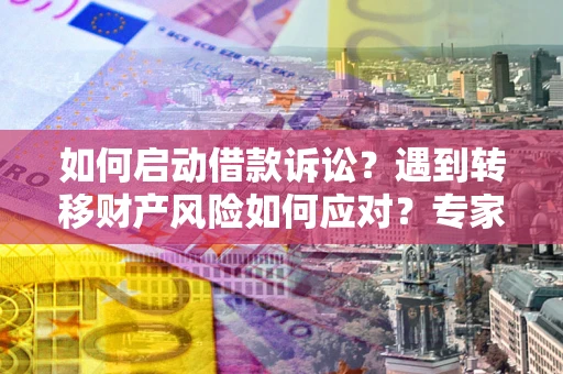 北京如何启动借款诉讼？遇到转移财产风险如何应对？专家解局支招