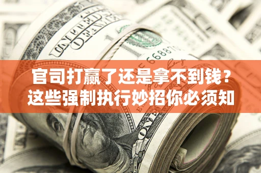 北京官司打赢了还是拿不到钱？这些强制执行妙招你必须知道