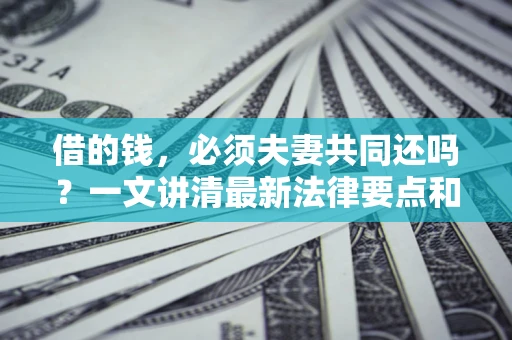北京借的钱，必须夫妻共同还吗？一文讲清最新法律要点和避坑指南