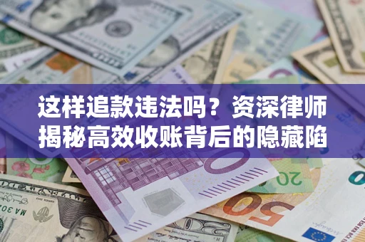 北京这样追款违法吗？资深律师揭秘高效收账背后的隐藏陷阱