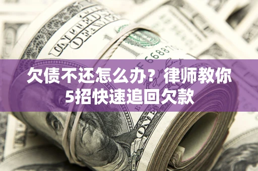 北京欠债不还怎么办？律师教你5招快速追回欠款