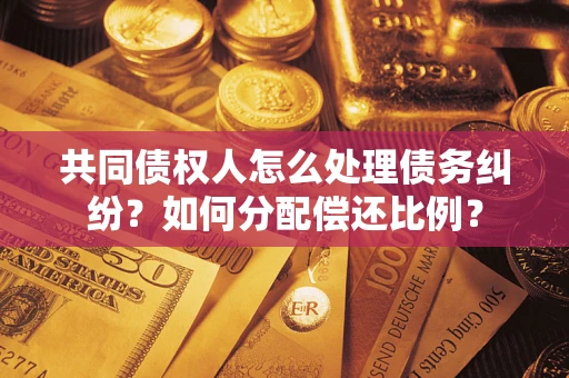 北京共同债权人怎么处理债务纠纷？如何分配偿还比例？