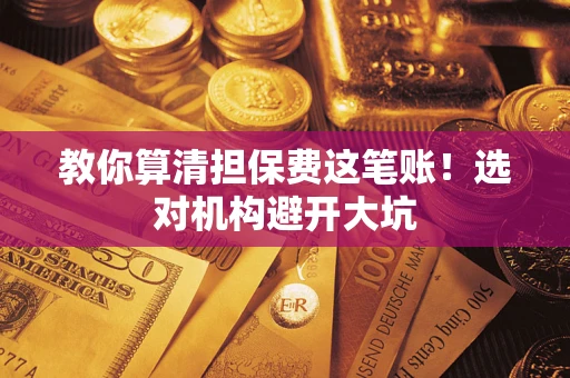 北京教你算清担保费这笔账！选对机构避开大坑