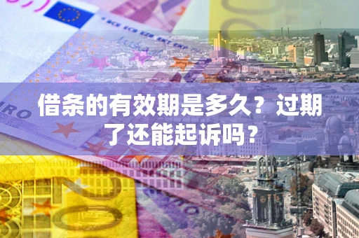 北京借条的有效期是多久？过期了还能起诉吗？