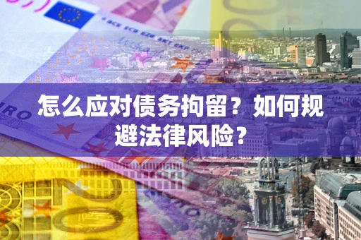 北京怎么应对债务拘留？如何规避法律风险？