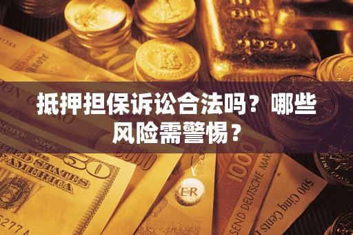 北京抵押担保诉讼合法吗？哪些风险需警惕？