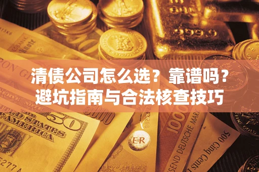 北京清债公司怎么选？靠谱吗？避坑指南与合法核查技巧