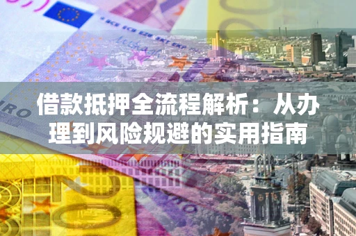 北京借款抵押全流程解析：从办理到风险规避的实用指南