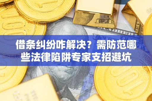 北京借条纠纷咋解决？需防范哪些法律陷阱专家支招避坑