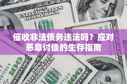 北京催收非法债务违法吗？应对恶意讨债的生存指南