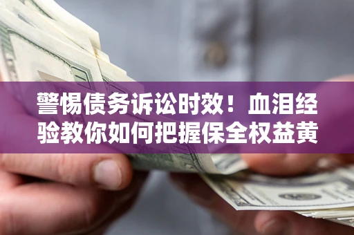 北京警惕债务诉讼时效！血泪经验教你如何把握保全权益黄金期