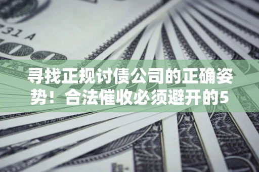 北京寻找正规讨债公司的正确姿势！合法催收必须避开的5大雷区