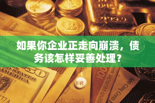 北京如果你企业正走向崩溃，债务该怎样妥善处理？