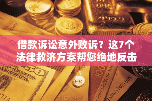 北京借款诉讼意外败诉？这7个法律救济方案帮您绝地反击！