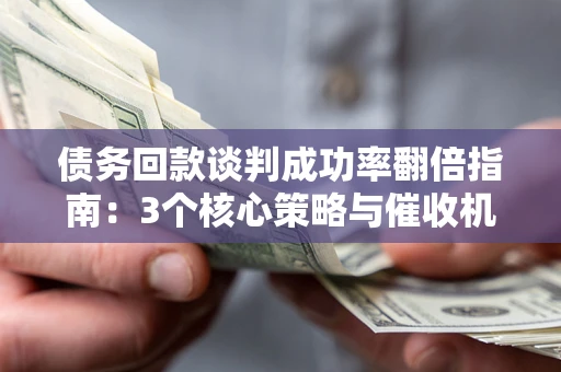 北京债务回款谈判成功率翻倍指南：3个核心策略与催收机构避坑法则