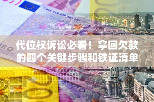北京代位权诉讼必看!拿回欠款的四个关键步骤和铁证清单 北京代位权诉讼必看!拿回欠款的四个关键步骤和铁证清单