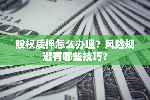 北京股权质押怎么办理？风险规避有哪些技巧？