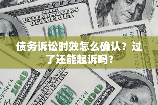 北京债务诉讼时效怎么确认？过了还能起诉吗？