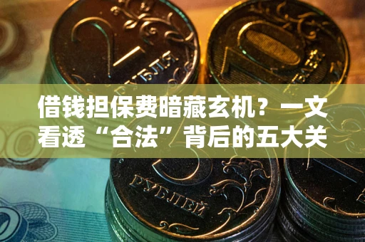 北京借钱担保费暗藏玄机？一文看透“合法”背后的五大关键陷阱