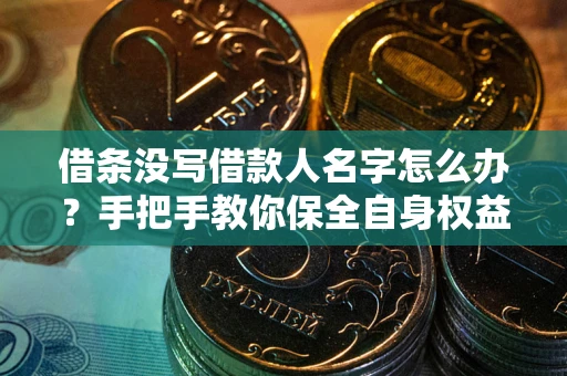 北京借条没写借款人名字怎么办？手把手教你保全自身权益