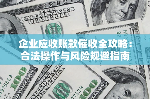 北京企业应收账款催收全攻略：合法操作与风险规避指南