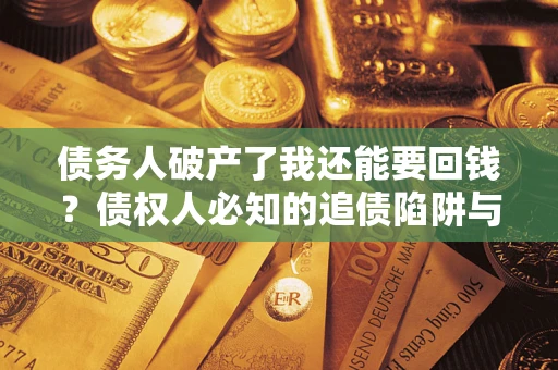 北京债务人破产了我还能要回钱？债权人必知的追债陷阱与破局之道