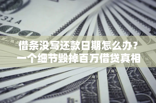 北京借条没写还款日期怎么办？一个细节毁掉百万借贷真相