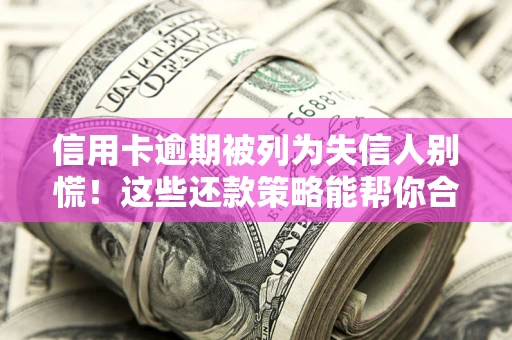 北京信用卡逾期被列为失信人别慌！这些还款策略能帮你合法止损