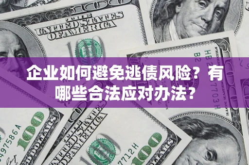北京企业如何避免逃债风险？有哪些合法应对办法？