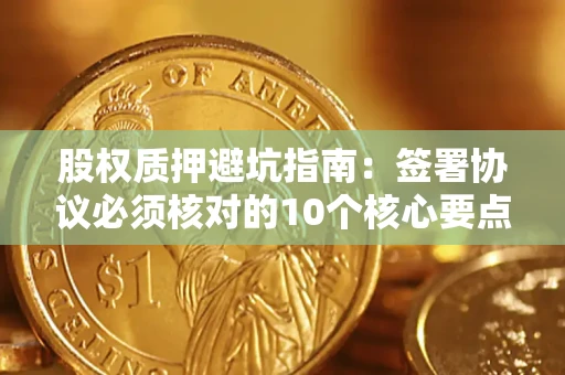 北京股权质押避坑指南：签署协议必须核对的10个核心要点