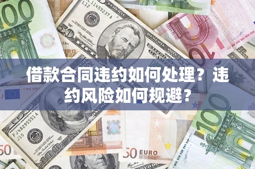 北京借款合同违约如何处理？违约风险如何规避？