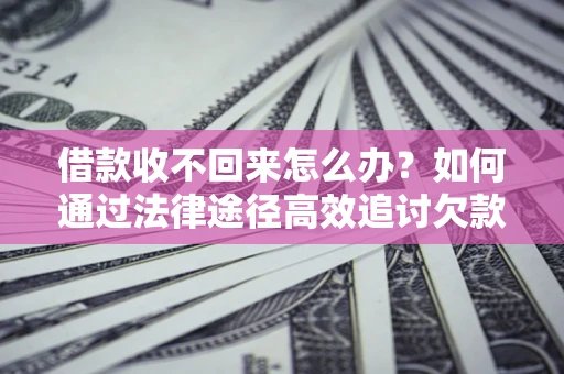 北京借款收不回来怎么办？如何通过法律途径高效追讨欠款？