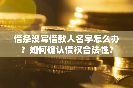 北京借条没写借款人名字怎么办？如何确认债权合法性？