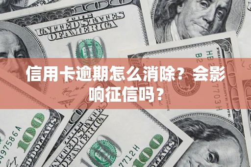 北京信用卡逾期怎么消除？会影响征信吗？