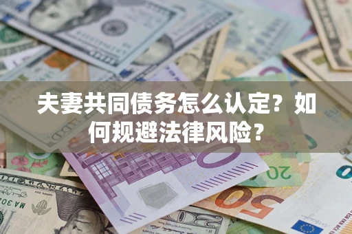 北京夫妻共同债务怎么认定？如何规避法律风险？