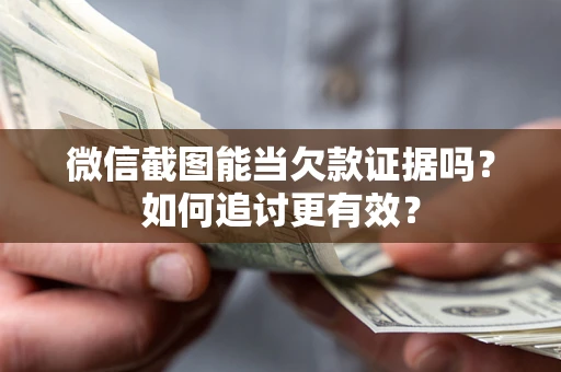 北京微信截图能当欠款证据吗？如何追讨更有效？