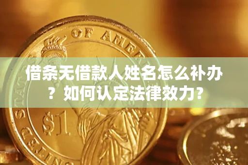 北京借条无借款人姓名怎么补办？如何认定法律效力？