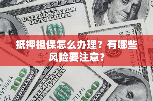 北京抵押担保怎么办理？有哪些风险要注意？