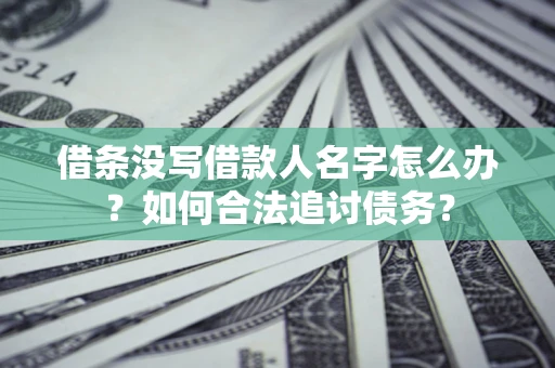 北京借条没写借款人名字怎么办？如何合法追讨债务？