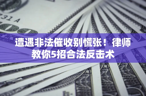 北京遭遇非法催收别慌张！律师教你5招合法反击术