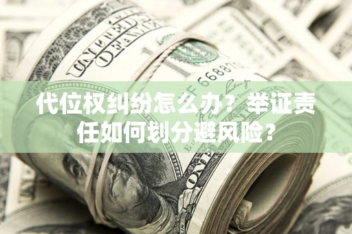 北京代位权纠纷怎么办？举证责任如何划分避风险？