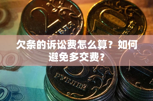 北京欠条的诉讼费怎么算？如何避免多交费？