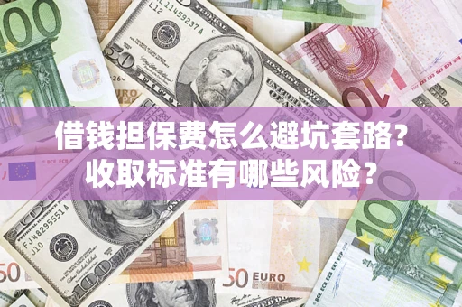 北京借钱担保费怎么避坑套路?收取标准有哪些风险? 北京借钱担保费怎么避坑套路?收取标准有哪些风险?