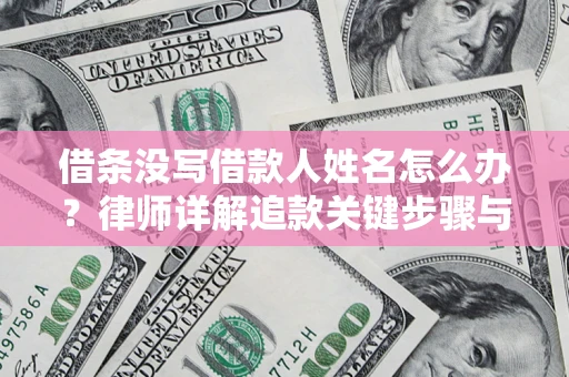 北京借条没写借款人姓名怎么办？律师详解追款关键步骤与证据链构建