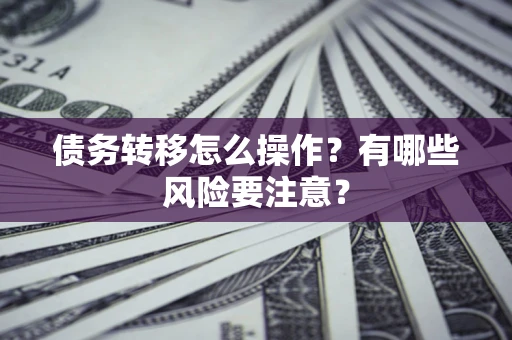 北京债务转移怎么操作？有哪些风险要注意？